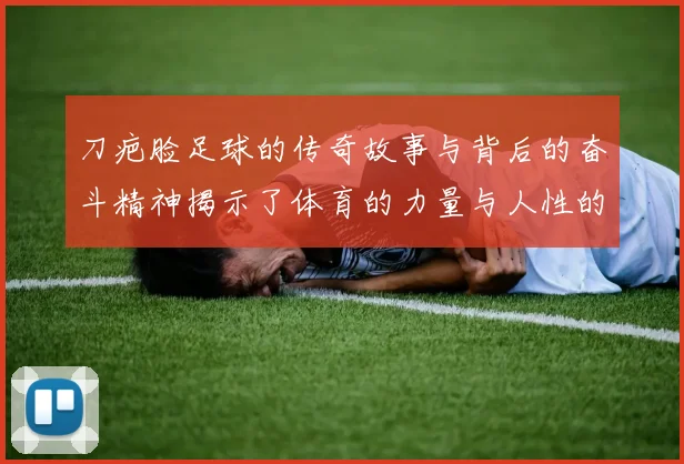 刀疤脸足球的传奇故事与背后的奋斗精神揭示了体育的力量与人性的光辉