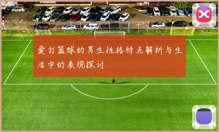 爱打篮球的男生性格特点解析与生活中的表现探讨