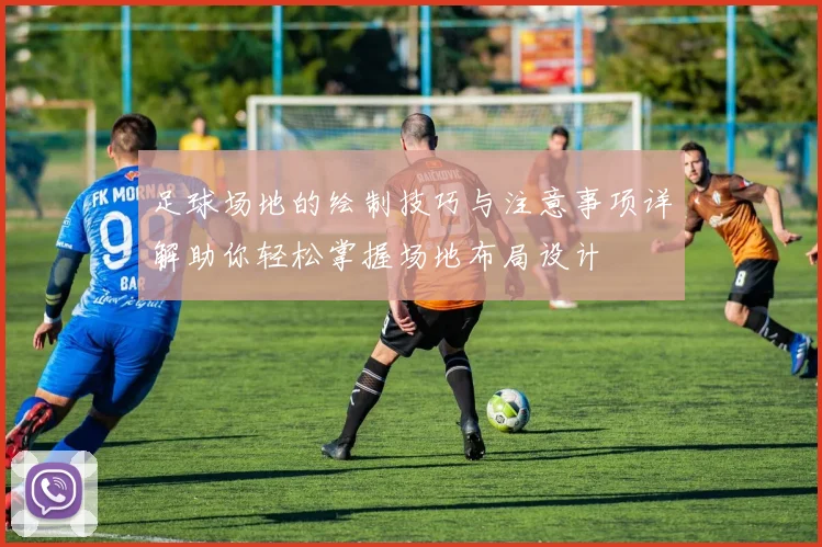 足球场地的绘制技巧与注意事项详解助你轻松掌握场地布局设计