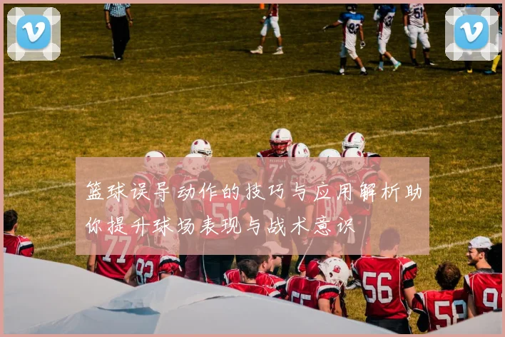 篮球误导动作的技巧与应用解析助你提升球场表现与战术意识