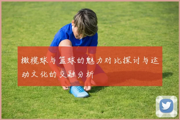 橄榄球与篮球的魅力对比探讨与运动文化的交融分析