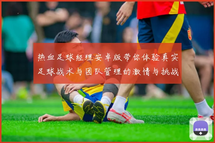 热血足球经理安卓版带你体验真实足球战术与团队管理的激情与挑战